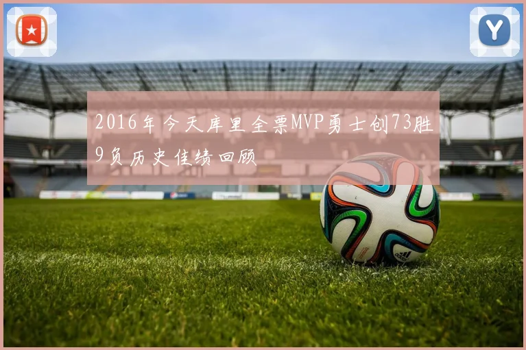 2016年今天库里全票MVP勇士创73胜9负历史佳绩回顾