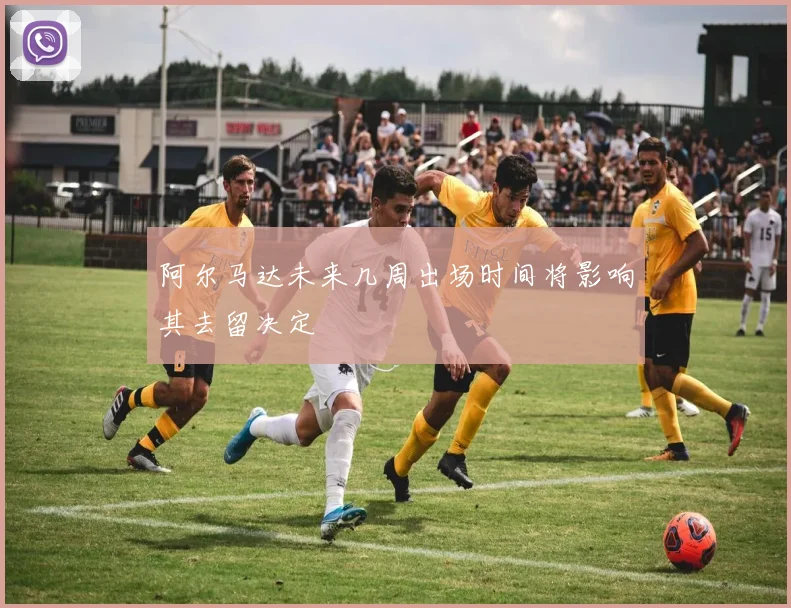 阿尔马达未来几周出场时间将影响其去留决定