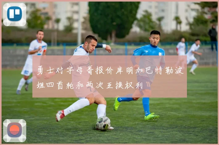 勇士对字母哥报价库明加巴特勒波姐四首轮和两次互换权利