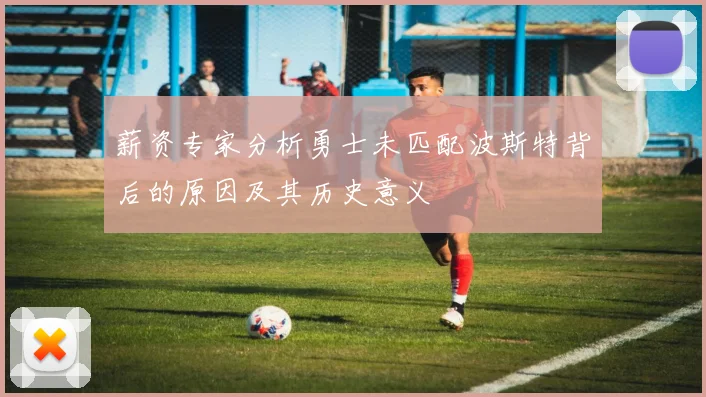 薪资专家分析勇士未匹配波斯特背后的原因及其历史意义
