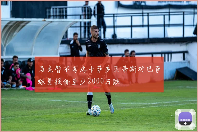 马竞暂不考虑卡萨多贝蒂斯对巴萨球员报价至少2000万欧