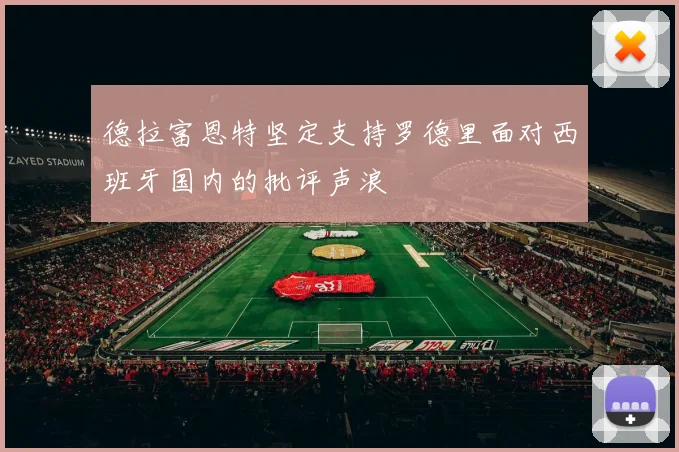 德拉富恩特坚定支持罗德里面对西班牙国内的批评声浪