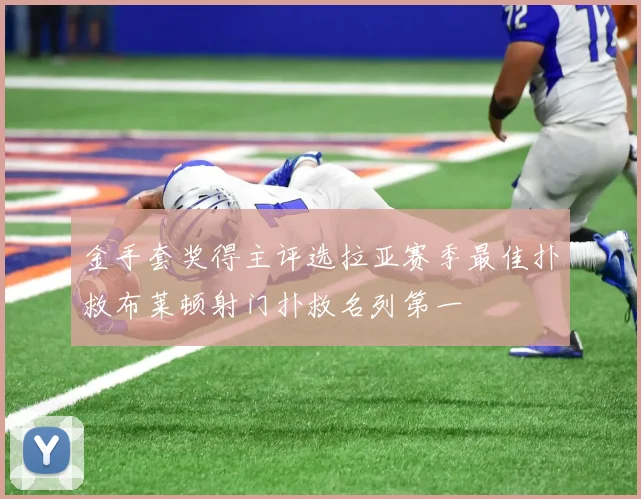 金手套奖得主评选拉亚赛季最佳扑救布莱顿射门扑救名列第一