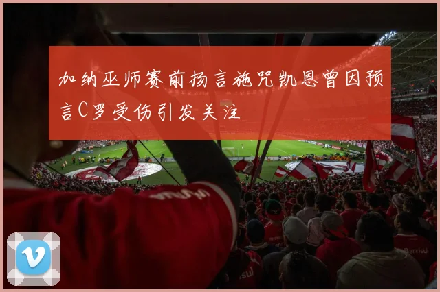 加纳巫师赛前扬言施咒凯恩曾因预言C罗受伤引发关注
