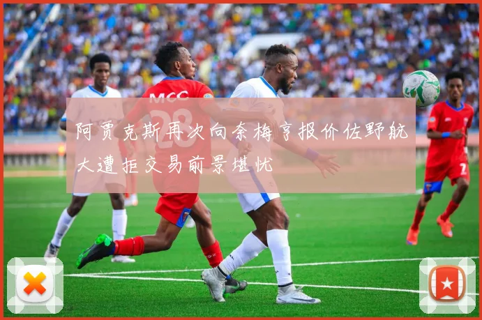 阿贾克斯再次向奈梅亨报价佐野航大遭拒交易前景堪忧